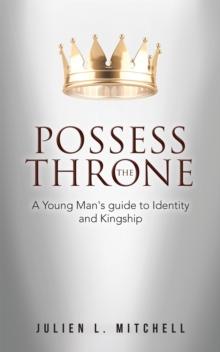 Possess the Throne : A Young Man's Guide to Identity and Kingship