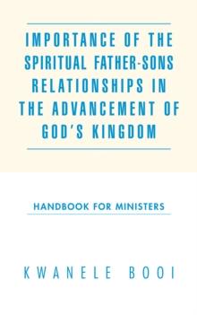 Importance of the Spiritual Father-Sons Relationships in the Advancement of God'S Kingdom : Handbook for Ministers