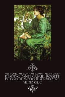 "My World My Work My Woman All My Own" Reading Dante Gabriel Rossetti in His Visual and Textual Narratives