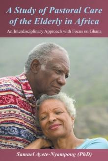 A Study of Pastoral Care of the Elderly in Africa : An Interdisciplinary Approach with Focus on Ghana