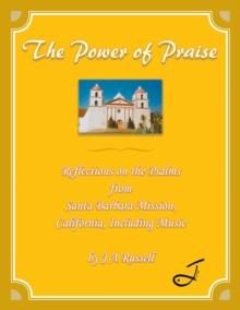 The Power of Praise : Reflections on the Psalms from Santa Barbara Mission, California Including Music