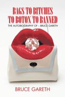 Bags to Bitches to Botox to Banned : The Autobiography of - Bruce Gareth