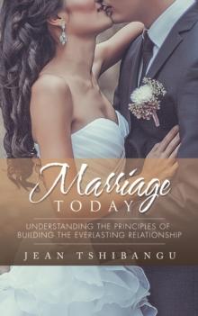 Marriage Today : Understanding the Principles of Building the Everlasting Relationship