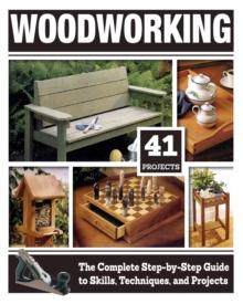 Woodworking : The Complete Step-By-Step Guide to Skills, Techniques, and Projects