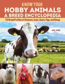 Know Your Hobby Animals: A Breed Encyclopedia : 172 Breed Profiles of Chickens, Cows, Goats, Pigs, and Sheep