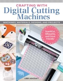 Crafting with Digital Cutting Machines : Machines, Materials, Designs, and Projects