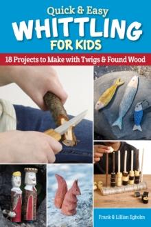 Quick & Easy Whittling for Kids : 18 Projects to Make With Twigs & Found Wood