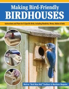 Making Bird-Friendly Birdhouses : Instructions and Plans for 15 Specific Birds, Including Bluebirds, Wrens, Robins & Owls