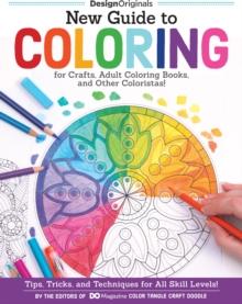 New Guide to Coloring for Crafts, Adult Coloring Books, and Other Coloristas! : Tips, Tricks, and Techniques for All Skill Levels!