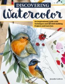 Discovering Watercolor : An Inspirational Guide with Techniques and 32 Skill-Building Projects and Exercises