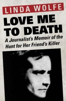 Love Me to Death : A Journalist's Memoir of the Hunt for Her Friend's Killer