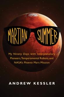 Martian Summer : My Ninety Days with Interplanetary Pioneers, Temperamental Robots, and NASA's Phoenix Mars Mission