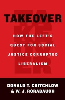 Takeover : How the Left's Quest for Social Justice Corrupted Liberalism