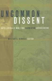 Uncommon Dissent : Intellectuals Who Find Darwinism Unconvincing