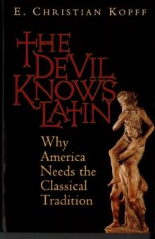 The Devil Knows Latin : Why America Needs the Classical Tradition