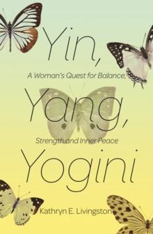 Yin, Yang, Yogini : A Woman's Quest for Balance, Strength and Inner Peace