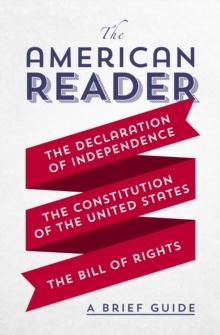 The American Reader : A Brief Guide to the Declaration of Independence, the Constitution of the United States, and the Bill of Rights