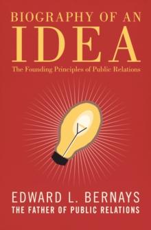 Biography of an Idea : The Founding Principles of Public Relations