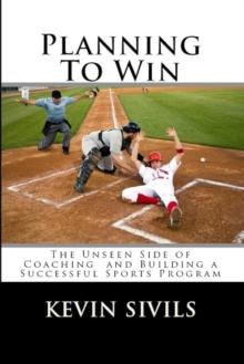 Planning To Win: The Unseen Side of Coaching and Building a Successful Sports Program