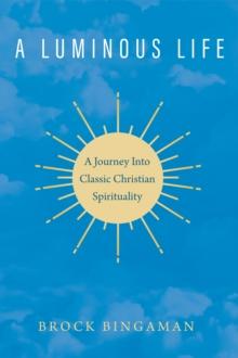 A Luminous Life : A Journey Into Classic Christian Spirituality