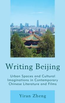 Writing Beijing : Urban Spaces and Cultural Imaginations in Contemporary Chinese Literature and Films