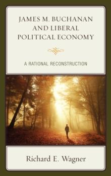 James M. Buchanan and Liberal Political Economy : A Rational Reconstruction