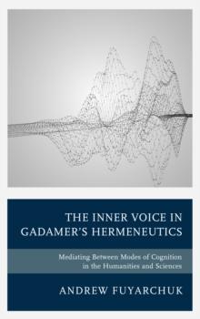 The Inner Voice in Gadamer's Hermeneutics : Mediating Between Modes of Cognition in the Humanities and Sciences