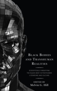 Black Bodies and Transhuman Realities : Scientifically Modifying the Black Body in Posthuman Literature and Culture