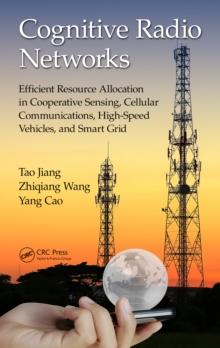 Cognitive Radio Networks : Efficient Resource Allocation in Cooperative Sensing, Cellular Communications, High-Speed Vehicles, and Smart Grid