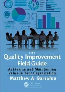 The Quality Improvement Field Guide : Achieving and Maintaining Value in Your Organization