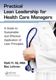 Practical Lean Leadership for Health Care Managers : A Guide to Sustainable and Effective Application of Lean Principles