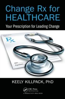 Change Rx for Healthcare : Your Prescription for Leading Change