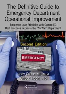 The Definitive Guide to Emergency Department Operational Improvement : Employing Lean Principles with Current ED Best Practices to Create the No Wait Department, Second Edition