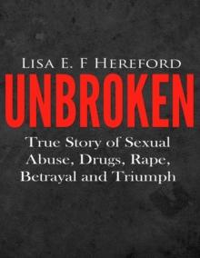 Unbroken: True Story of Sexual Abuse, Drugs, Rape, Betrayal and Triumph