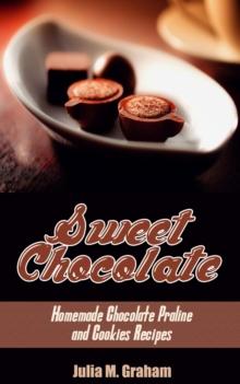 Sweet Chocolate: Homemade Chocolate Praline and Cookies Recipes