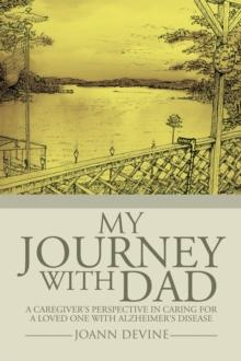 My Journey with Dad : A Caregiver'S Perspective in Caring for a Loved One with Alzheimer'S Disease