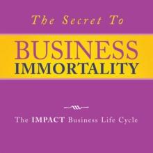 The Secret to Business Immortality : The Impact Business Life Cycle