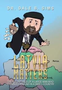 Latvia Matters : The Adventures of a Large Man Who Stumbled Around in a Small Country