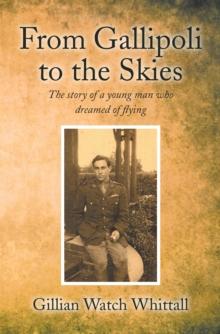 From Gallipoli to the Skies : The Story of a Young Man Who Dreamed of Flying