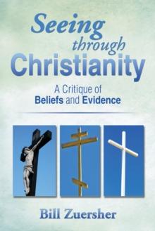 Seeing Through Christianity : A Critique of Beliefs and Evidence