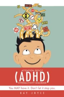 Attention Deficit Hyperactivity Disorder (Adhd) : You May Have It. Don'T Let It Stop You.