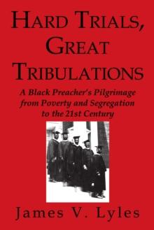 Hard Trials, Great Tribulations : A Black Preacher'S Pilgrimage from Poverty and Segregation  to the 21St Century