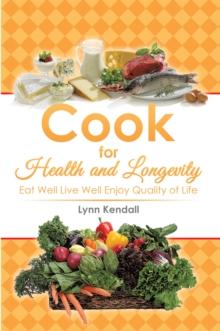 Cook for Health and Longevity : Eat Well Live Well Enjoy Quality of Life