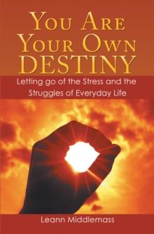 You Are Your Own Destiny : Letting Go of the Stress and the Struggles of Everyday Life