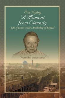 A Moment from Eternity : Life of Ernest Nyary, Archbishop of Baghdad