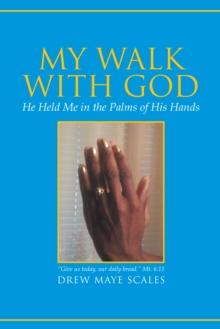 My Walk with God : He Held Me in the Palms of His Hands