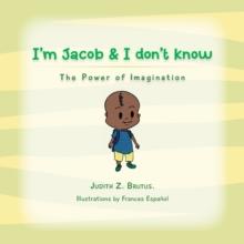 I'm Jacob & I Don't Know : The Power of Imagination