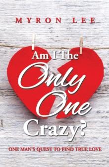 Am I the Only One Crazy? : One Man's Quest to Find True Love