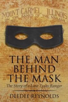 The Man Behind the Mask : The Story of a Lone Texas Ranger