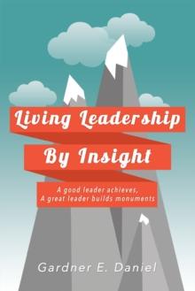 Living Leadership by Insight : A Good Leader Achieves, a Great Leader Builds Monuments